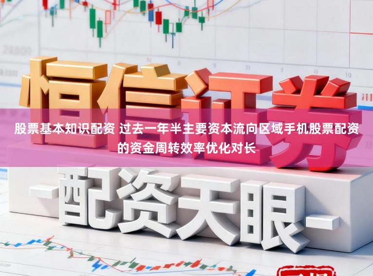 股票基本知识配资 过去一年半主要资本流向区域手机股票配资的资金周转效率优化对长