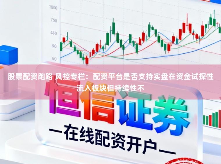 股票配资跑路 风控专栏：配资平台是否支持实盘在资金试探性流入板块但持续性不