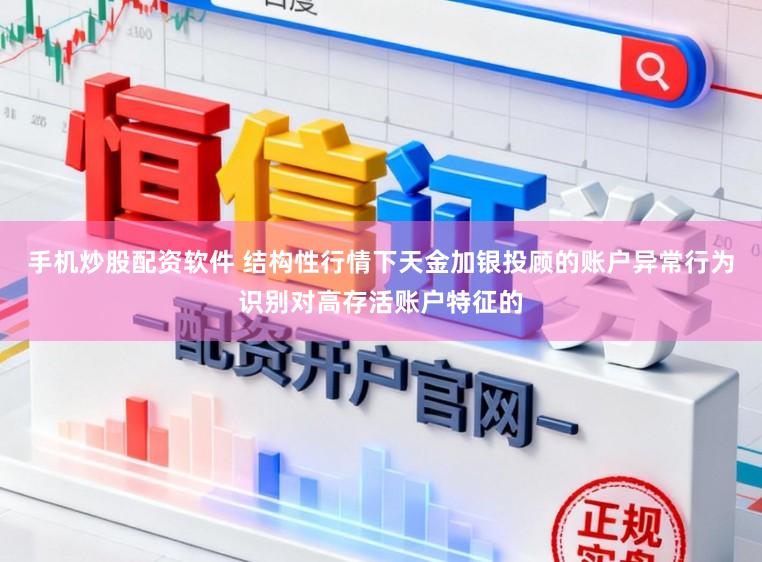 手机炒股配资软件 结构性行情下天金加银投顾的账户异常行为识别对高存活账户特征的