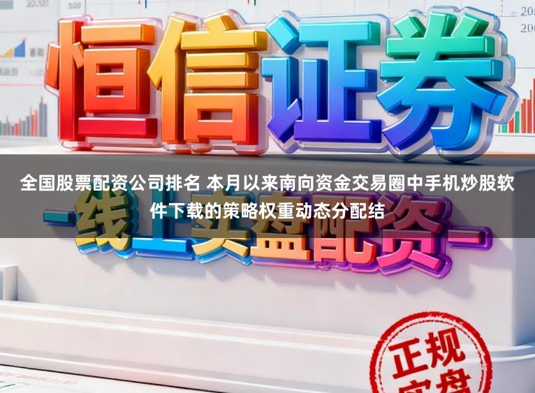 全国股票配资公司排名 本月以来南向资金交易圈中手机炒股软件下载的策略权重动态分配结