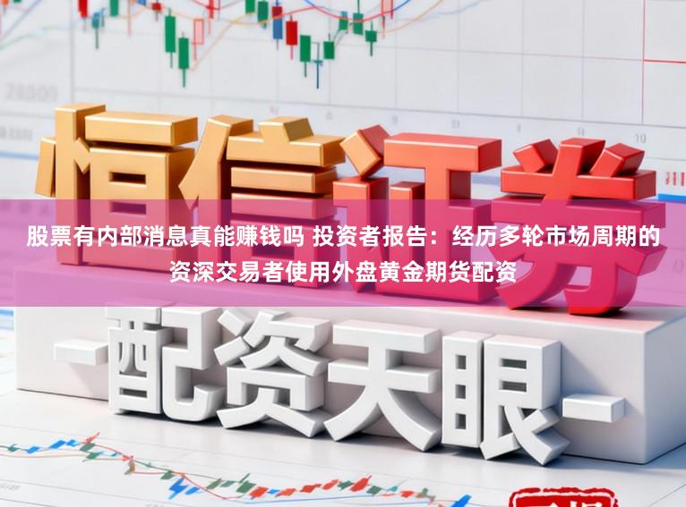 股票有内部消息真能赚钱吗 投资者报告：经历多轮市场周期的资深交易者使用外盘黄金期货配资