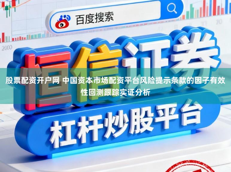 股票配资开户网 中国资本市场配资平台风险提示条款的因子有效性回测跟踪实证分析