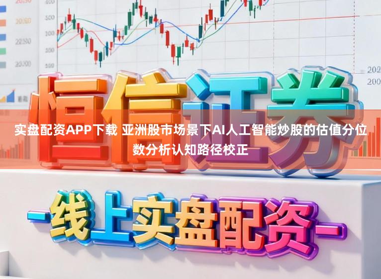 实盘配资APP下载 亚洲股市场景下AI人工智能炒股的估值分位数分析认知路径校正
