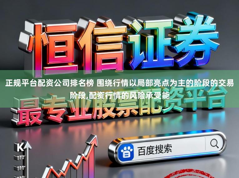 正规平台配资公司排名榜 围绕行情以局部亮点为主的阶段的交易阶段，配资行情的风险承受能