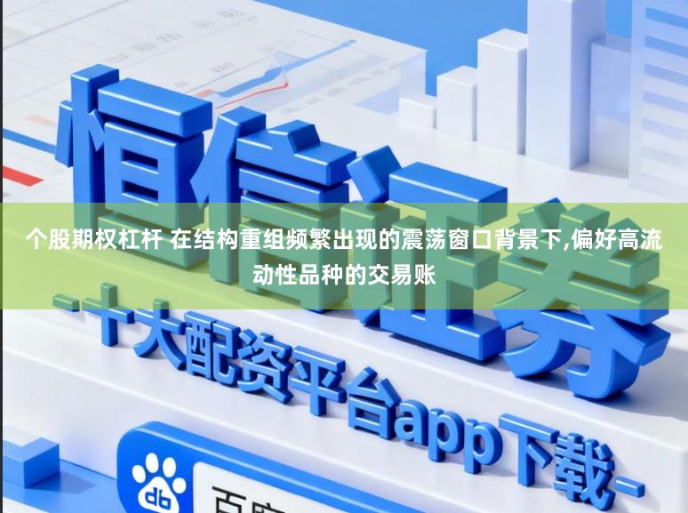 个股期权杠杆 在结构重组频繁出现的震荡窗口背景下，偏好高流动性品种的交易账