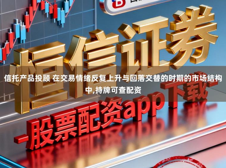 信托产品投顾 在交易情绪反复上升与回落交替的时期的市场结构中，持牌可查配资