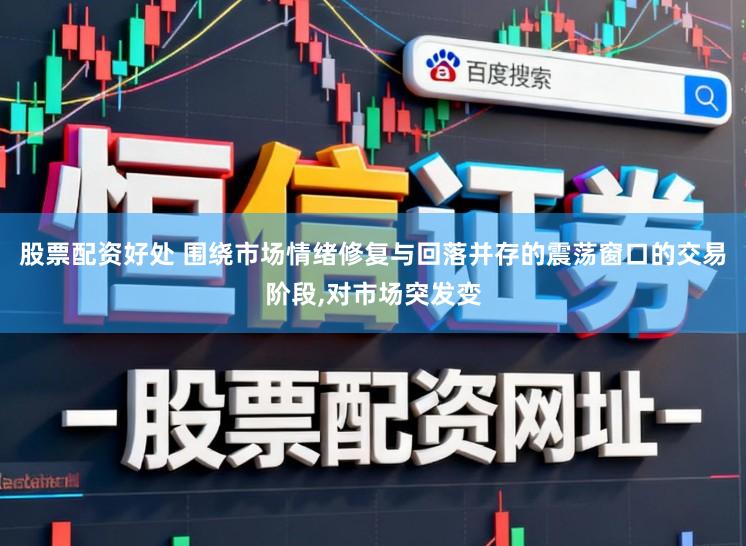 股票配资好处 围绕市场情绪修复与回落并存的震荡窗口的交易阶段，对市场突发变