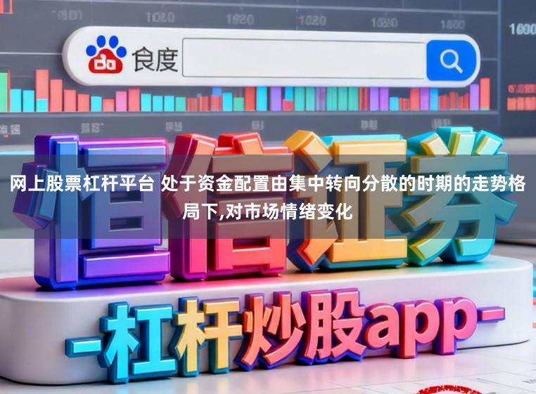 网上股票杠杆平台 处于资金配置由集中转向分散的时期的走势格局下，对市场情绪变化