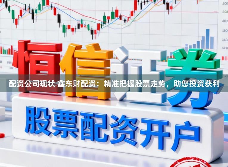 配资公司现状 鑫东财配资:精准把握股票走势,助您投资获利