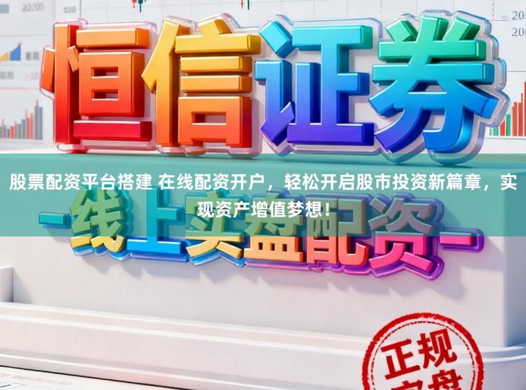 股票配资平台搭建 在线配资开户,轻松开启股市投资新篇章,实现资产增值梦想!