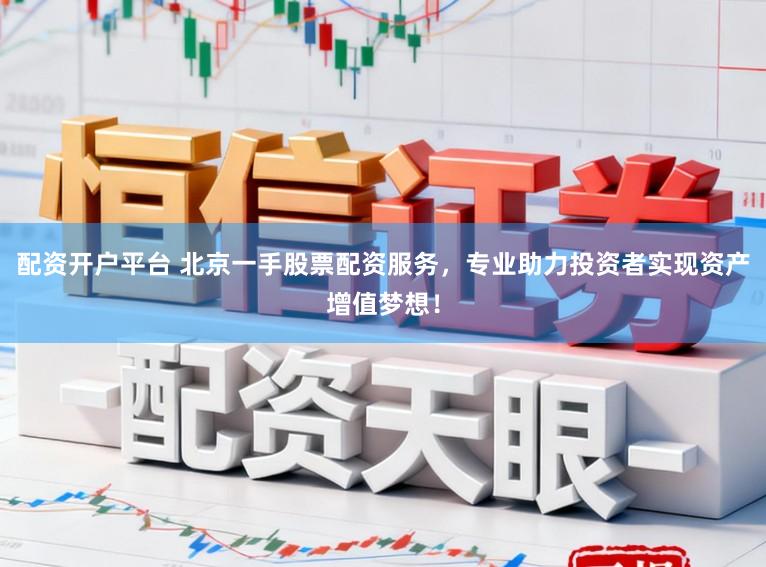 配资开户平台 北京一手股票配资服务，专业助力投资者实现资产增值梦想！