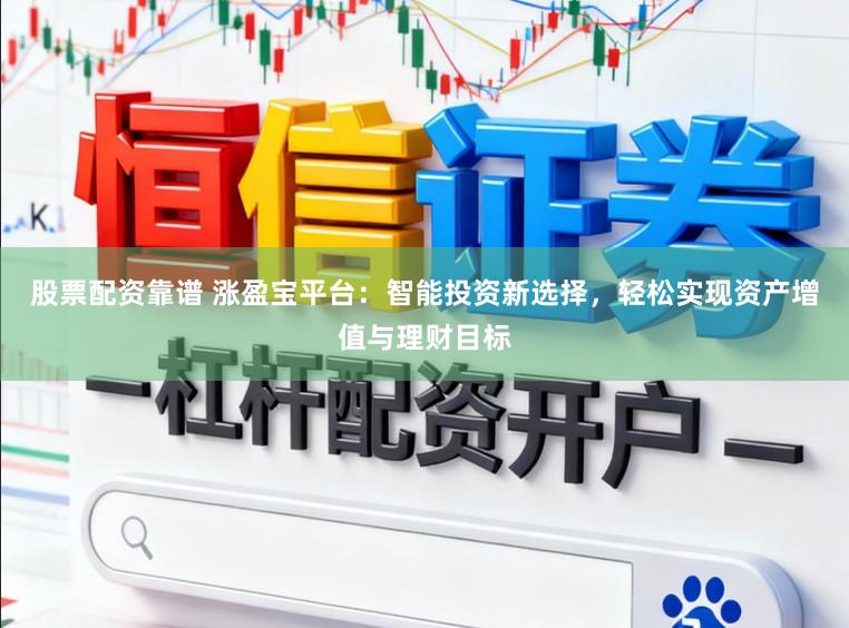 股票配资靠谱 涨盈宝平台：智能投资新选择，轻松实现资产增值与理财目标