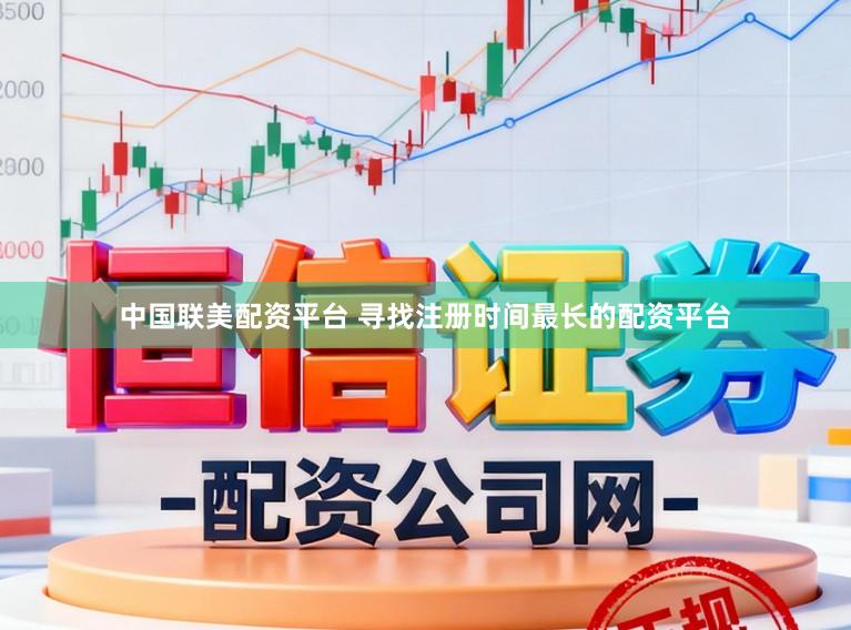 中国联美配资平台 寻找注册时间最长的配资平台