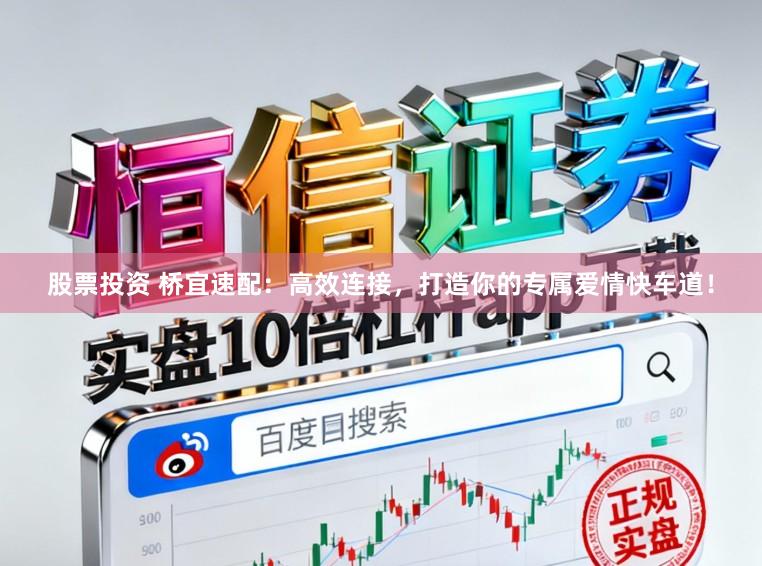 股票投资 桥宜速配：高效连接，打造你的专属爱情快车道！