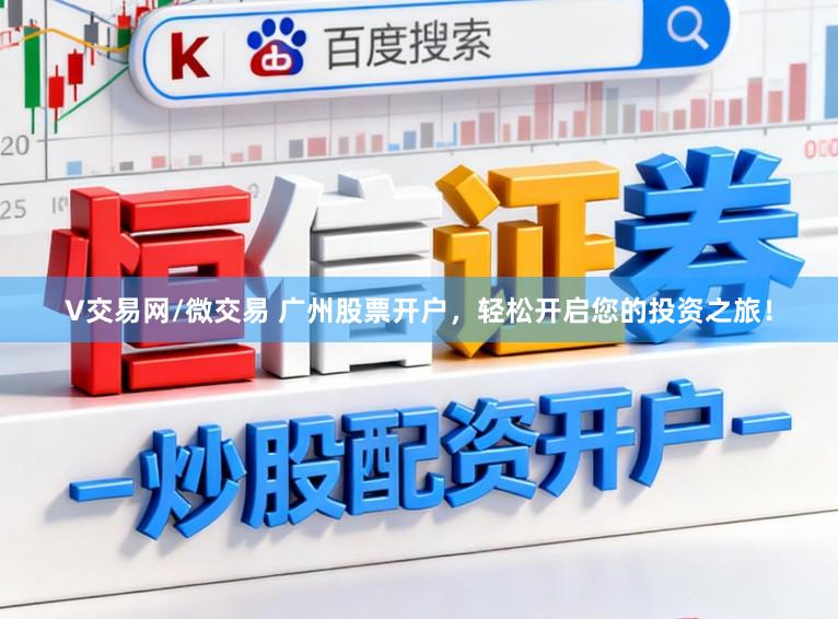 V交易网/微交易 广州股票开户,轻松开启您的投资之旅!
