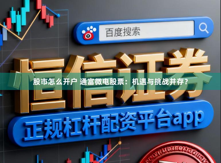 股市怎么开户 通富微电股票:机遇与挑战并存?