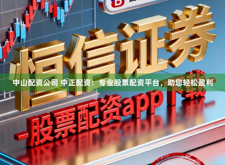 中山配资公司 中正配资:专业股票配资平台,助您轻松盈利