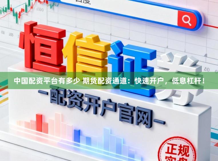 中国配资平台有多少 期货配资通道：快速开户，低息杠杆！