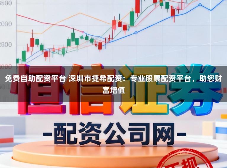 免费自助配资平台 深圳市捷希配资：专业股票配资平台，助您财富增值