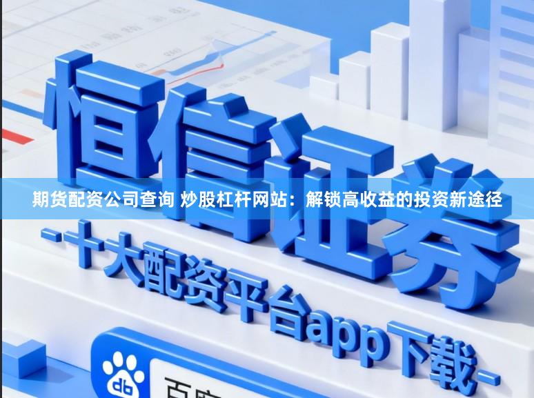 期货配资公司查询 炒股杠杆网站:解锁高收益的投资新途径