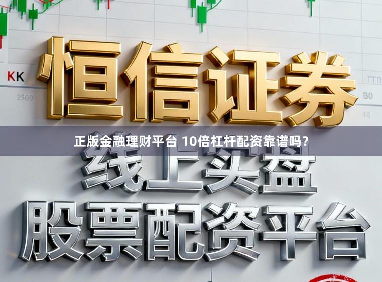 正版金融理财平台 10倍杠杆配资靠谱吗？