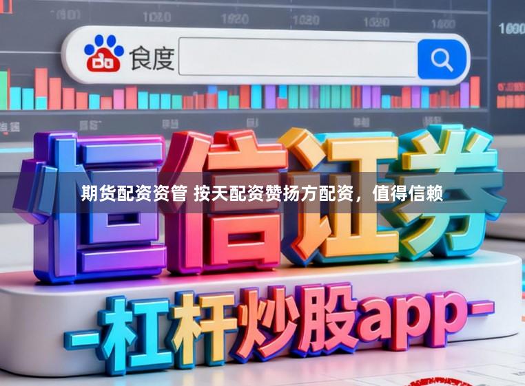 期货配资资管 按天配资赞扬方配资，值得信赖