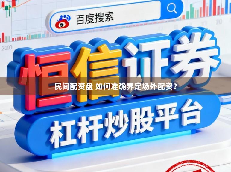 民间配资盘 如何准确界定场外配资？