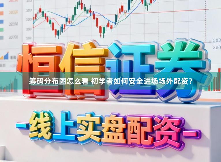 筹码分布图怎么看 初学者如何安全进场场外配资？