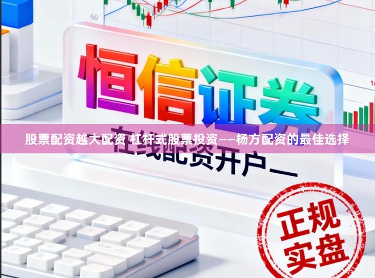 股票配资越大配资 杠杆式股票投资——杨方配资的最佳选择