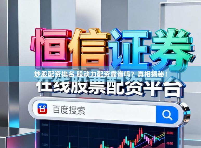 炒股配资排名 股动力配资靠谱吗?真相揭秘!