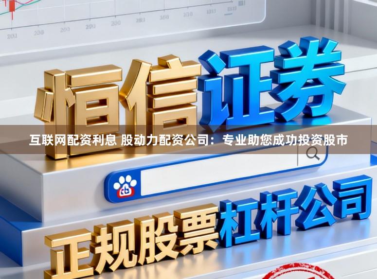 互联网配资利息 股动力配资公司:专业助您成功投资股市