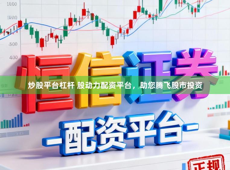 炒股平台杠杆 股动力配资平台，助您腾飞股市投资