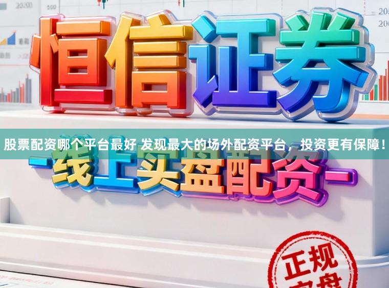 股票配资哪个平台最好 发现最大的场外配资平台，投资更有保障！