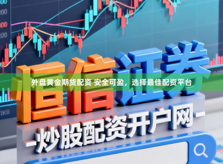外盘黄金期货配资 安全可盈，选择最佳配资平台