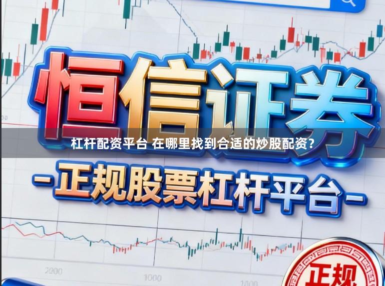 杠杆配资平台 在哪里找到合适的炒股配资？
