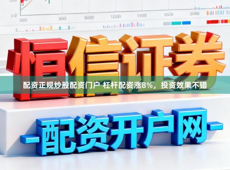 配资正规炒股配资门户 杠杆配资涨8%，投资效果不错