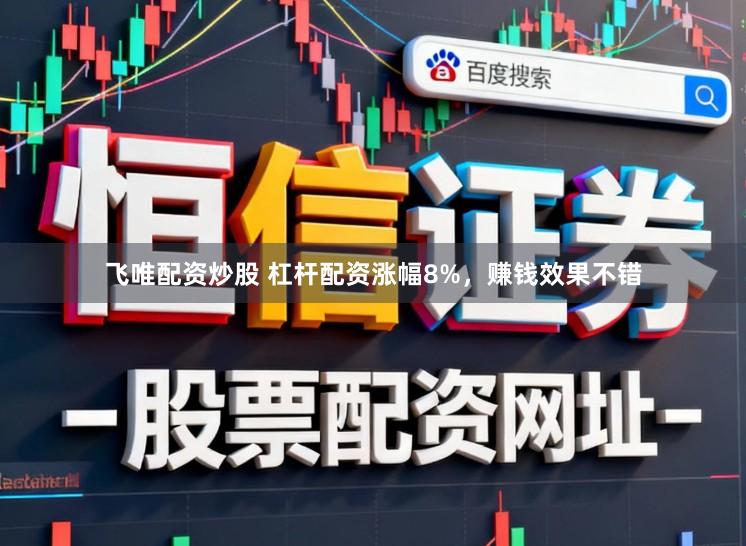 飞唯配资炒股 杠杆配资涨幅8%，赚钱效果不错