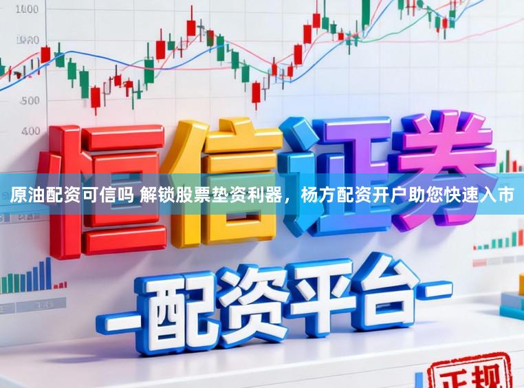 原油配资可信吗 解锁股票垫资利器，杨方配资开户助您快速入市