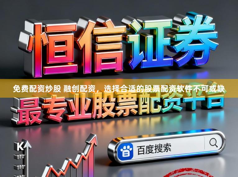 免费配资炒股 融创配资，选择合适的股票配资软件不可或缺