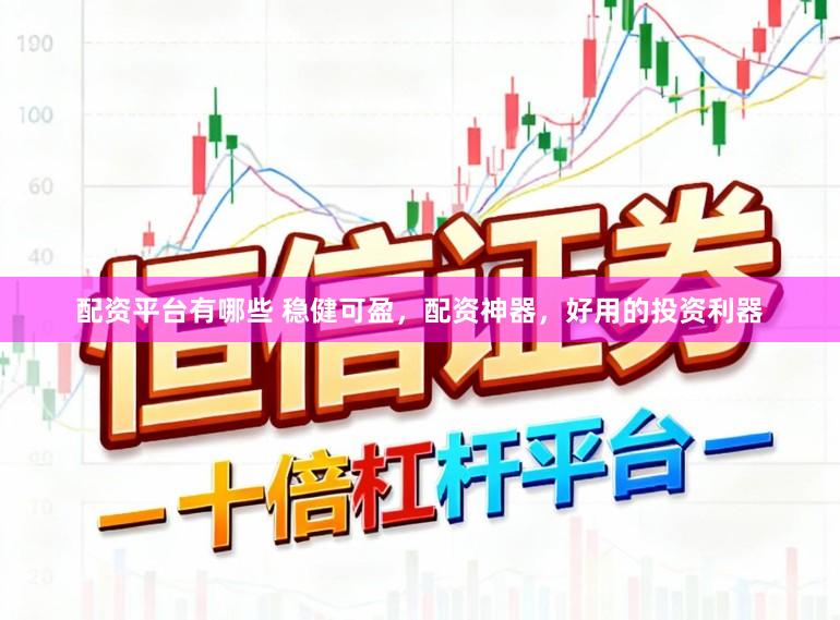 配资平台有哪些 稳健可盈,配资神器,好用的投资利器