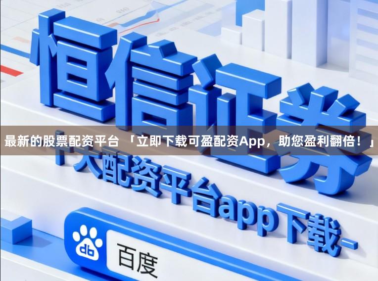 最新的股票配资平台 「立即下载可盈配资App，助您盈利翻倍！」