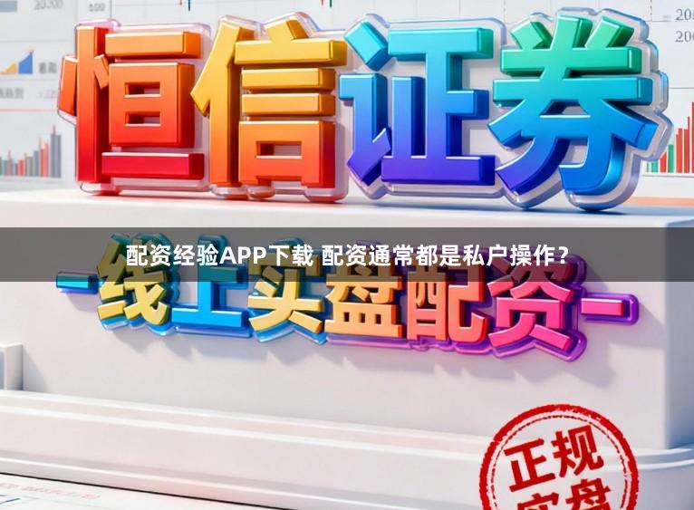 配资经验APP下载 配资通常都是私户操作？
