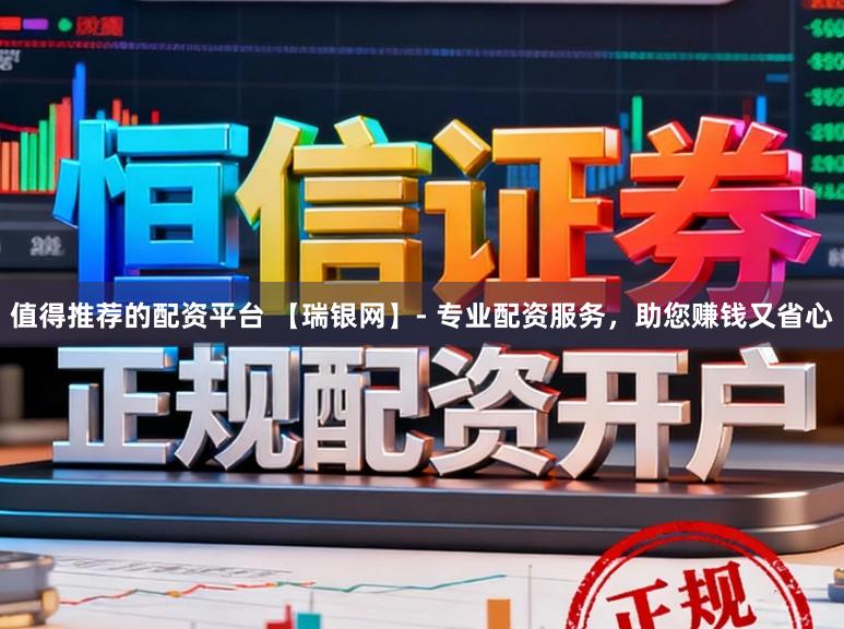 值得推荐的配资平台 【瑞银网】- 专业配资服务，助您赚钱又省心