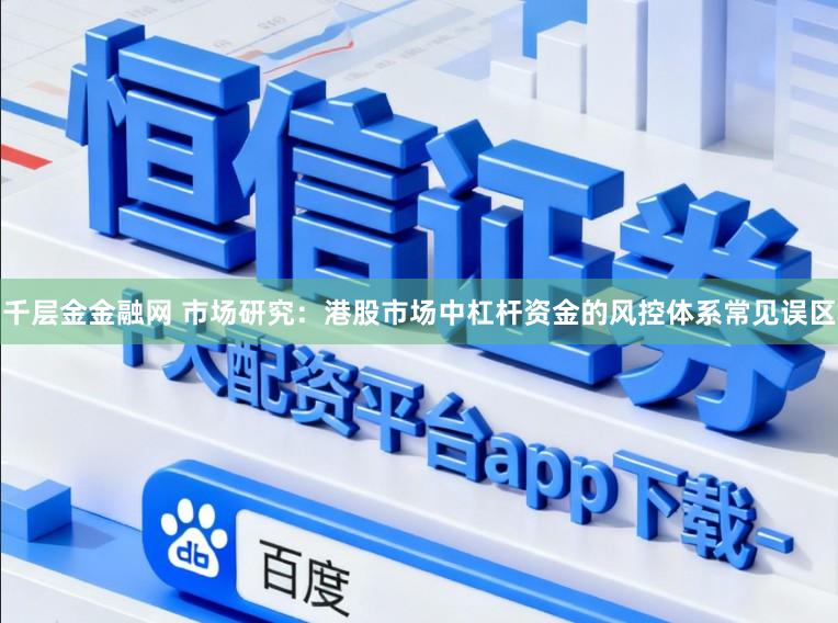 千层金金融网 市场研究：港股市场中杠杆资金的风控体系常见误区