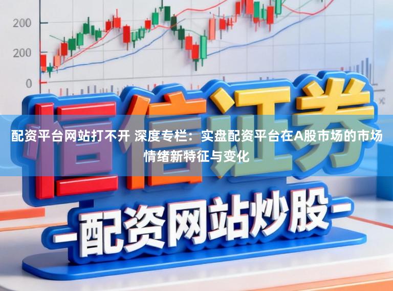 配资平台网站打不开 深度专栏：实盘配资平台在A股市场的市场情绪新特征与变化