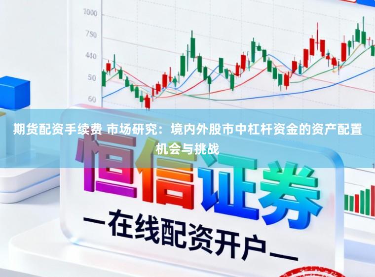 期货配资手续费 市场研究：境内外股市中杠杆资金的资产配置机会与挑战