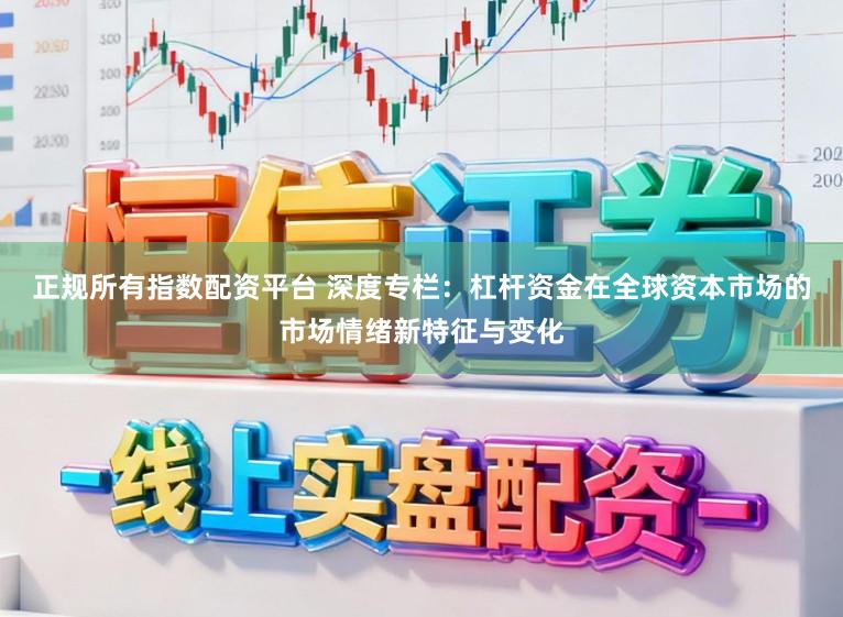 正规所有指数配资平台 深度专栏：杠杆资金在全球资本市场的市场情绪新特征与变化