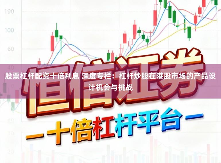 股票杠杆配资十倍利息 深度专栏：杠杆炒股在港股市场的产品设计机会与挑战