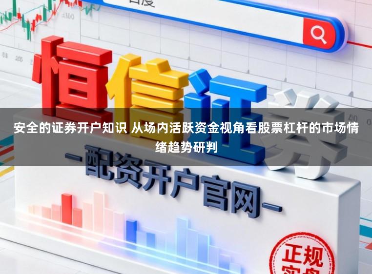 安全的证券开户知识 从场内活跃资金视角看股票杠杆的市场情绪趋势研判