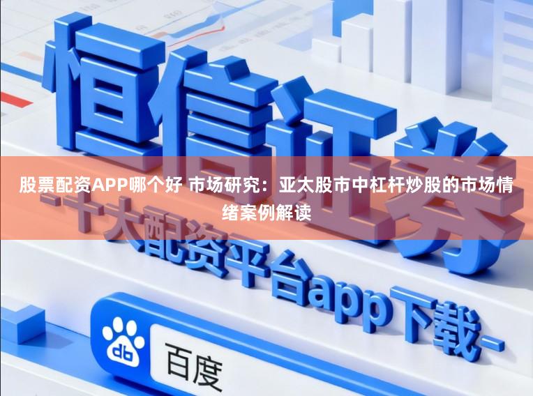 股票配资APP哪个好 市场研究：亚太股市中杠杆炒股的市场情绪案例解读